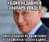 ходил недавно в зоопарк увидел дикого кацапа ну я вам скажу я так смеялся только в цирке