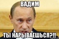 вадим ты нарываешься?!!