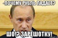 -почему рубль падает? шо!? зарешотку!