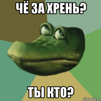 чё за хрень? ты кто?