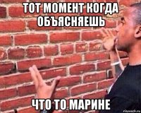 тот момент когда объясняешь что то марине