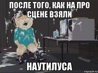 после того, как на про сцене взяли наутилуса