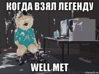 когда взял легенду well met