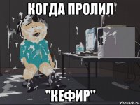 когда пролил "кефир"