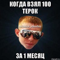 когда взял 100 терок за 1 месяц