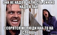 зин не надо в челюсть, зин не надо в пах ссорятся же люди как-то на словах