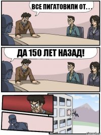 все пигатовили от. . . да 150 лет назад!