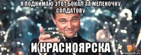 я поднимаю этот бокал за меленочку солдатову и красноярска