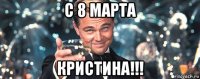 с 8 марта кристина!!!