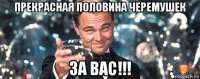 прекрасная половина черемушек за вас!!!