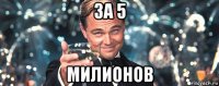 за 5 милионов