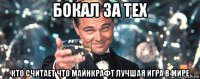 бокал за тех кто считает что майнкрафт лучшая игра в мире