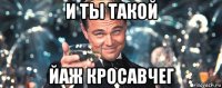 и ты такой йаж кросавчег