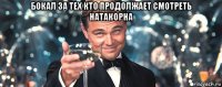 бокал за тех кто продолжает смотреть натакорна 