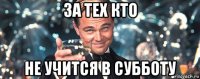 за тех кто не учится в субботу