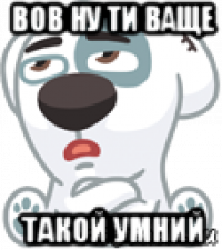 bob ну ти ваще такой умний