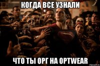 когда все узнали что ты орг на optwear