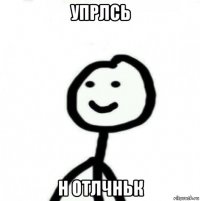 упрлсь н отлчньк