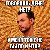 говоришь денег нет? у меня тоже не было и что?