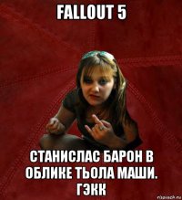 fallout 5 станислас барон в облике тьола маши. гэкк