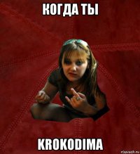 когда ты krokodima