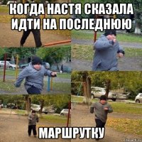 когда настя сказала идти на последнюю маршрутку