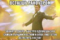 встаешь рано утром звонят в дверь, быстро одеваешься в самый лучший костюм и оппа, уже готов встретить гостей"