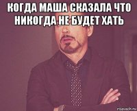 когда маша сказала что никогда не будет хать 