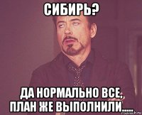 сибирь? да нормально все, план же выполнили.....