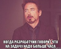  когда разработчик говорит что на задачу надо больше часа