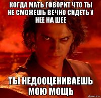 когда мать говорит что ты не сможешь вечно сидеть у нее на шее ты недооцениваешь мою мощь