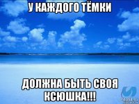 у каждого тёмки должна быть своя ксюшка!!!