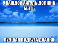 у каждой айгуль должна быть лучшая подруга дианка