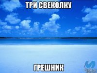 три свеколку грешник