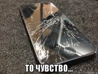  то чувство...