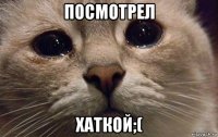 посмотрел хаткой;(