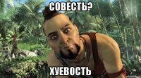 совесть? хуевость