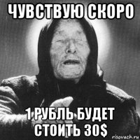 чувствую скоро 1 рубль будет стоить 30$