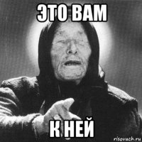 это вам к ней