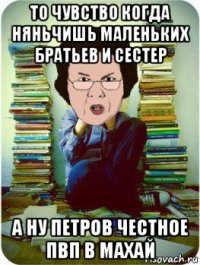 то чувство когда няньчишь маленьких братьев и сестер а ну петров честное пвп в махай