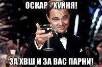 оскар - хуйня! за хвш и за вас парни!