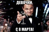 девочки, с 8 марта!