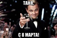 таня, с 8 марта!