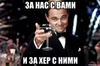 за нас с вами и за хер с ними