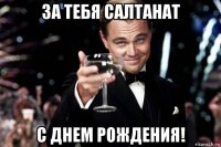 за тебя салтанат с днем рождения!