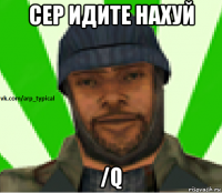 сер идите нахуй /q