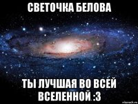 светочка белова ты лучшая во всей вселенной :3