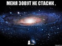 меня зовут не стасик , а ...