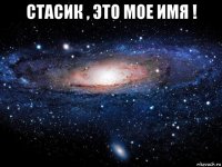 стасик , это мое имя ! 