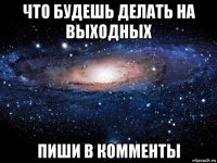 что будешь делать на выходных пиши в комменты